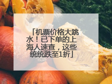 机票价格大跳水！已下单的上海人速查，这些统统跌至1折